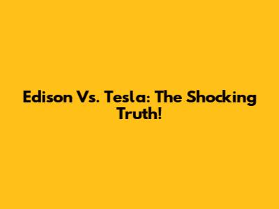 Edison Vs. Tesla: The Shocking Truth!