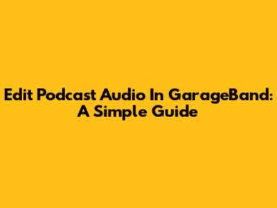 Edit Podcast Audio In GarageBand: A Simple Guide
