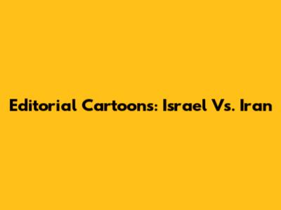 Editorial Cartoons: Israel Vs. Iran