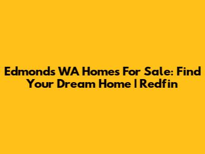 Edmonds WA Homes For Sale: Find Your Dream Home | Redfin
