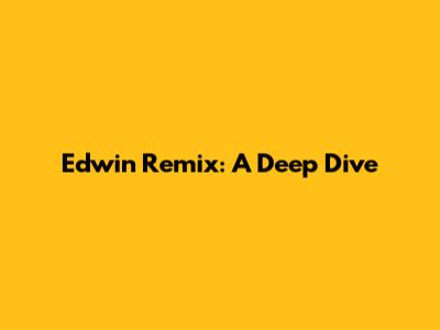Edwin Remix: A Deep Dive