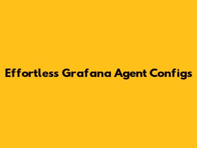 Effortless Grafana Agent Configs