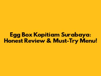 Egg Box Kopitiam Surabaya: Honest Review & Must-Try Menu!