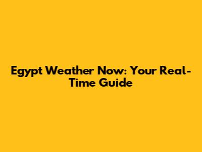 Egypt Weather Now: Your Real-Time Guide