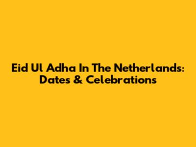 Eid Ul Adha In The Netherlands: Dates & Celebrations