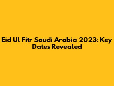 Eid Ul Fitr Saudi Arabia 2023: Key Dates Revealed