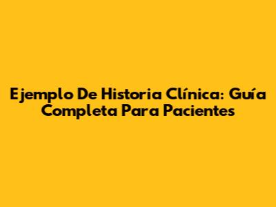 Ejemplo De Historia Clínica: Guía Completa Para Pacientes