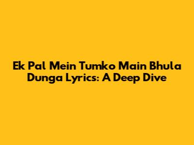 Ek Pal Mein Tumko Main Bhula Dunga Lyrics: A Deep Dive