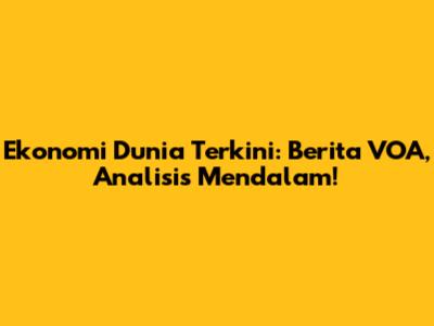 Ekonomi Dunia Terkini: Berita VOA, Analisis Mendalam!