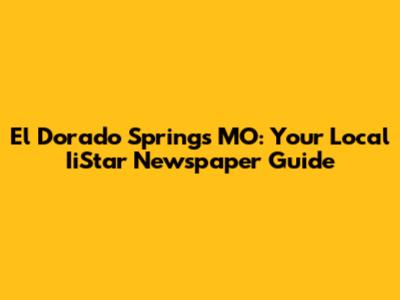 El Dorado Springs MO: Your Local IiStar Newspaper Guide