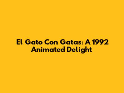 El Gato Con Gatas: A 1992 Animated Delight