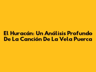 El Huracán: Un Análisis Profundo De La Canción De La Vela Puerca