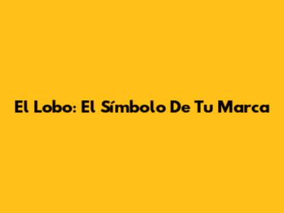 El Lobo: El Símbolo De Tu Marca