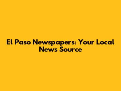 El Paso Newspapers: Your Local News Source