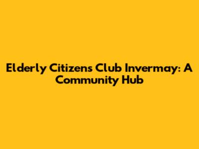 Elderly Citizens Club Invermay: A Community Hub