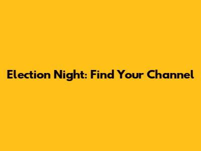 Election Night: Find Your Channel