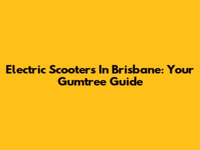 Electric Scooters In Brisbane: Your Gumtree Guide