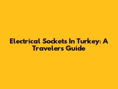 Electrical Sockets In Turkey: A Traveler's Guide
