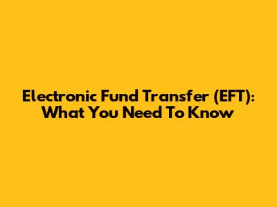 Electronic Fund Transfer (EFT): What You Need To Know