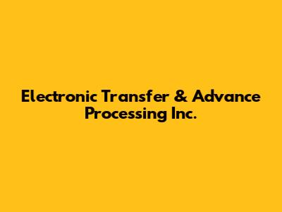 Electronic Transfer & Advance Processing Inc.