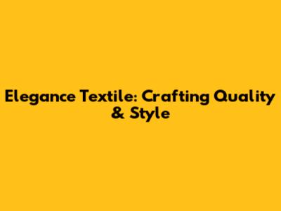 Elegance Textile: Crafting Quality & Style