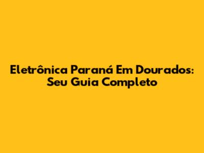 Eletrônica Paraná Em Dourados: Seu Guia Completo