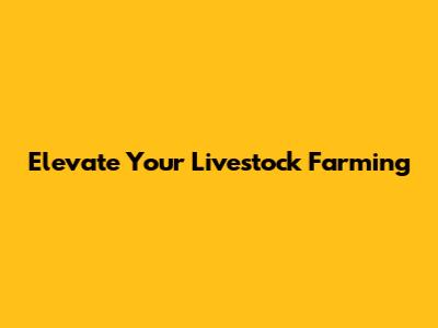 Elevate Your Livestock Farming