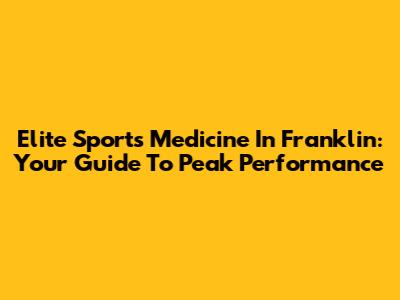 Elite Sports Medicine In Franklin: Your Guide To Peak Performance