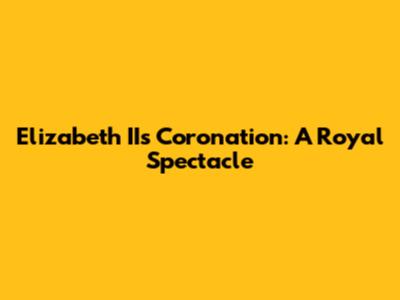 Elizabeth II's Coronation: A Royal Spectacle
