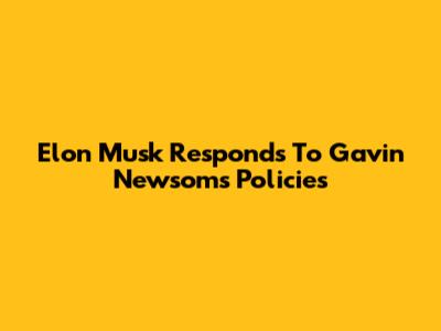 Elon Musk Responds To Gavin Newsom's Policies