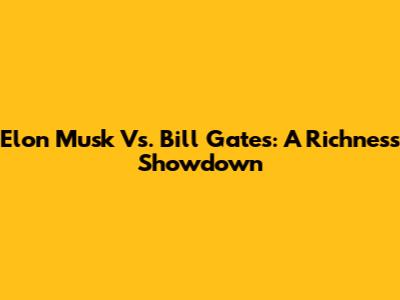 Elon Musk Vs. Bill Gates: A Richness Showdown