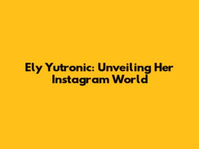 Ely Yutronic: Unveiling Her Instagram World