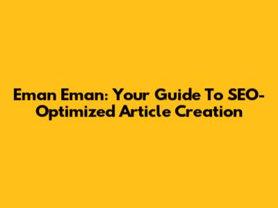 Eman Eman: Your Guide To SEO-Optimized Article Creation