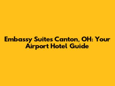 Embassy Suites Canton, OH: Your Airport Hotel Guide