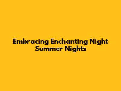 Embracing Enchanting Night Summer Nights