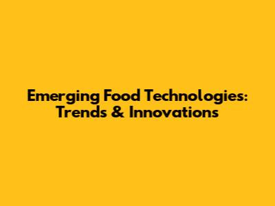 Emerging Food Technologies: Trends & Innovations