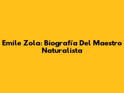 Emile Zola: Biografía Del Maestro Naturalista