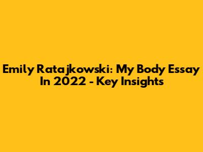 Emily Ratajkowski: My Body Essay In 2022 - Key Insights