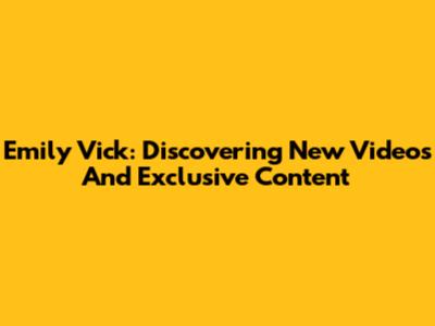 Emily Vick: Discovering New Videos And Exclusive Content