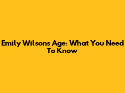 Emily Wilson's Age: What You Need To Know