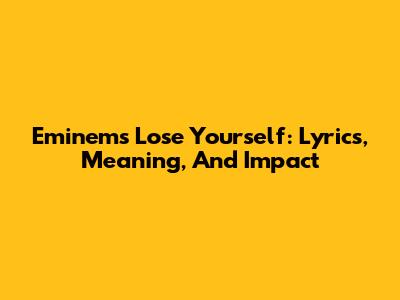 Eminem's Lose Yourself: Lyrics, Meaning, And Impact