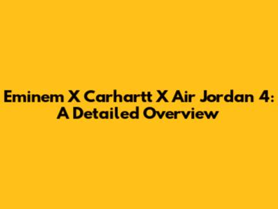 Eminem X Carhartt X Air Jordan 4: A Detailed Overview