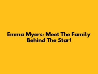 Emma Myers: Meet The Family Behind The Star!