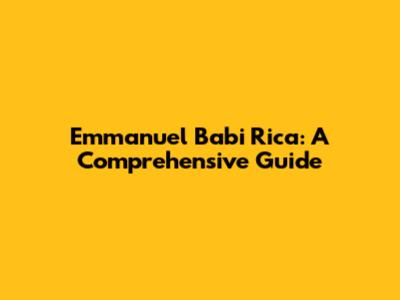Emmanuel Babi Rica: A Comprehensive Guide
