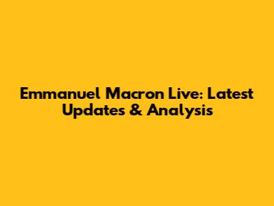 Emmanuel Macron Live: Latest Updates & Analysis