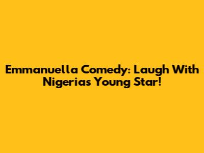 Emmanuella Comedy: Laugh With Nigeria's Young Star!