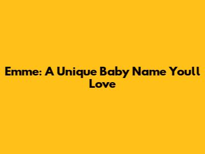 Emme: A Unique Baby Name You'll Love