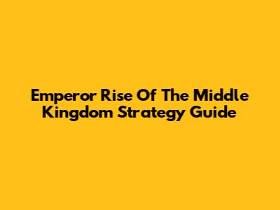 Emperor Rise Of The Middle Kingdom Strategy Guide