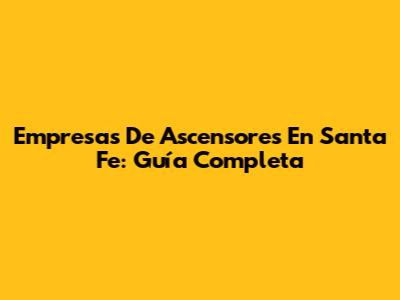 Empresas De Ascensores En Santa Fe: Guía Completa