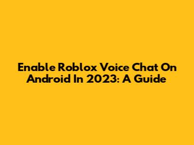 Enable Roblox Voice Chat On Android In 2023: A Guide